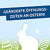 GEÄNDERTE ÖFFNUNGSZEITEN ÜBER OSTERN